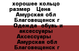 хорошее кольцо 17размер › Цена ­ 700 - Амурская обл., Благовещенск г. Одежда, обувь и аксессуары » Аксессуары   . Амурская обл.,Благовещенск г.